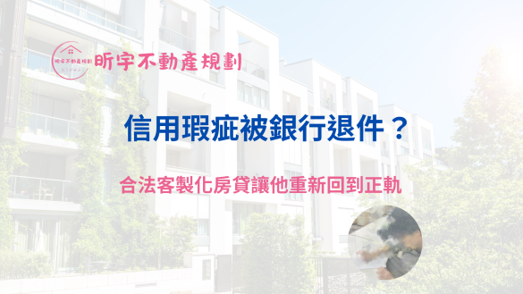 信用瑕疵被銀行退件？合法客製化房貸讓你重新回到正軌｜昕宇不動產規劃