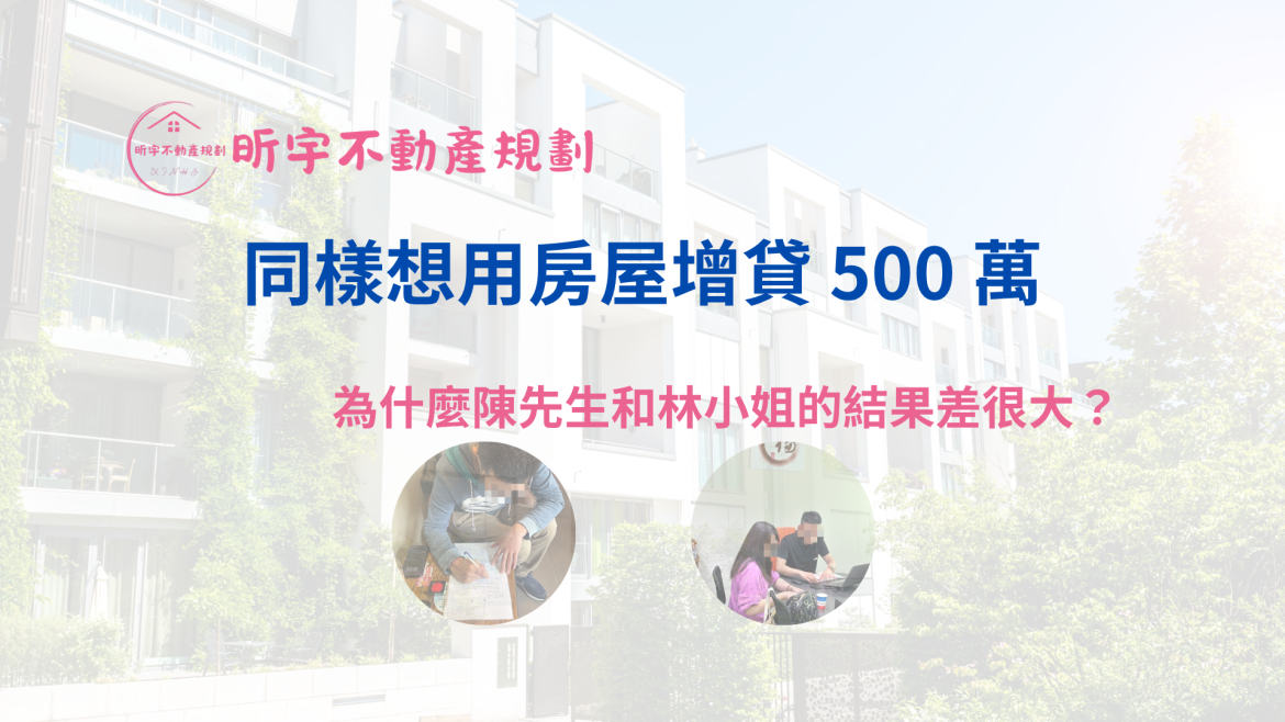 昕宇不動產規劃案例｜同樣想用房屋增貸 500 萬，為什麼陳先生和林小姐的結果差很大