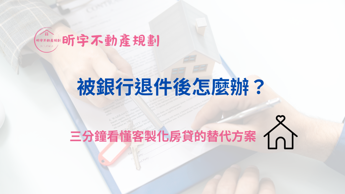 被銀行退件後怎麼辦？三分鐘看懂客製化房貸替代方案｜昕宇不動產規劃