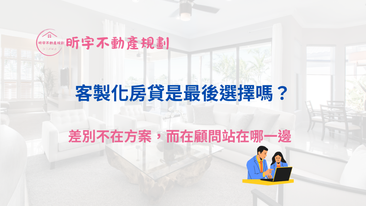 客製化房貸是否為最後選擇的判斷示意圖，強調關鍵不在方案本身，而在顧問是否先站在客戶角度評估銀行可能性