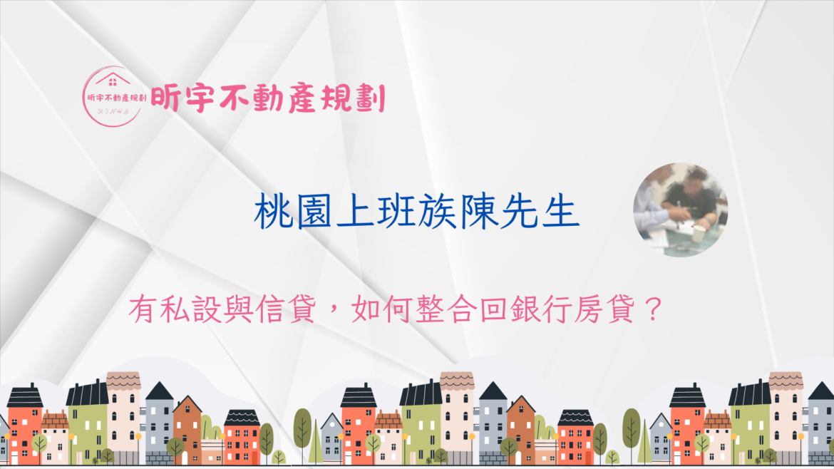 桃園上班族陳先生的債務整合案例封面，說明在房屋有私設與信貸的情況下，如何評估並整合回銀行房貸，重建現金流結構